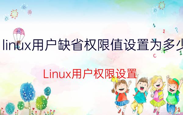 linux用户缺省权限值设置为多少 Linux用户权限设置